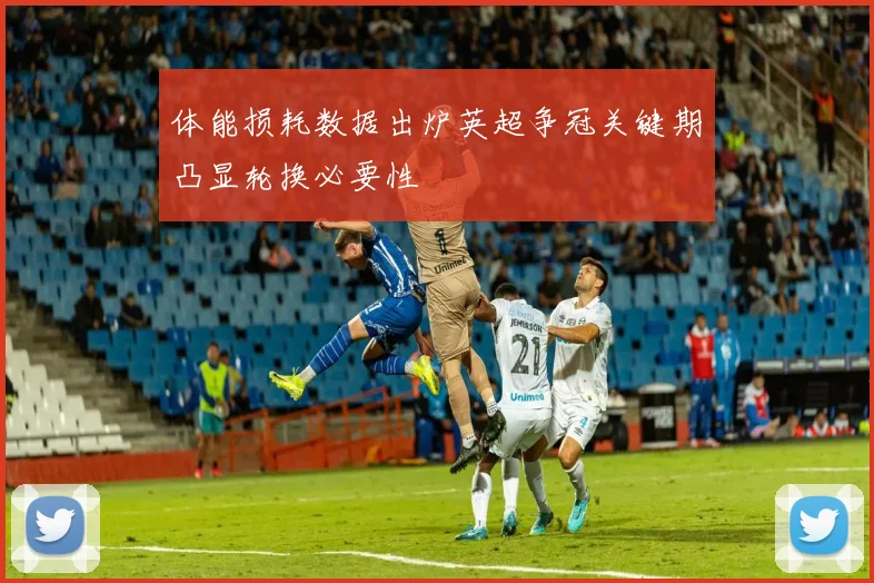 体能损耗数据出炉英超争冠关键期凸显轮换必要性