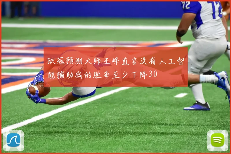 欧冠预测大师王峰直言没有人工智能辅助我的胜率至少下降30